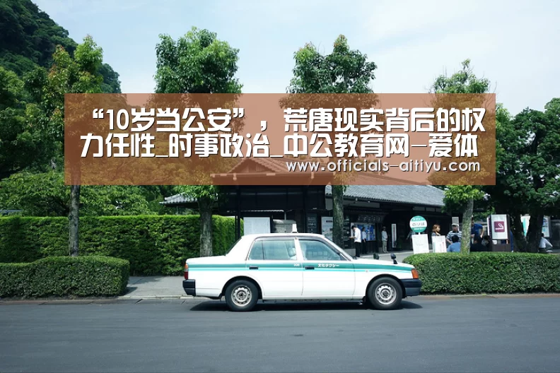 “10岁当公安”,荒唐现实背后的权力任性_时事政治_中公教育网-爱体育App下载(图1) 爱体育App下载