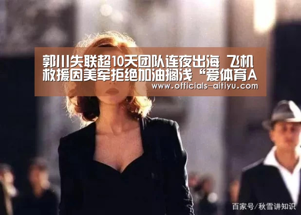 郭川失联超10天团队连夜出海 飞机救援因美军拒绝加油搁浅“爱体育App下载”(图1) 爱体育App下载