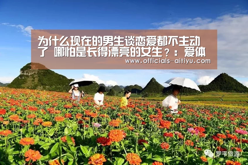 为什么现在的男生谈恋爱都不主动了 哪怕是长得漂亮的女生?:爱体育App下载(图3) 爱体育App下载