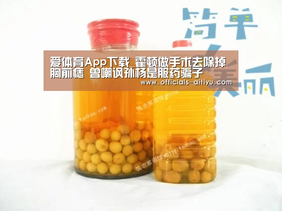 爱体育App下载_霍顿做手术去除掉胸前痣 曾嘲讽孙杨是服药骗子(图2) 爱体育App下载